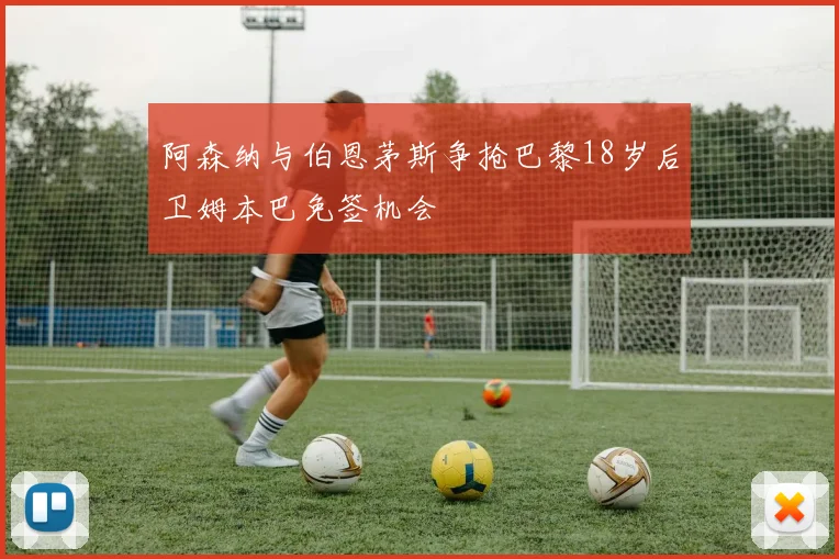 阿森纳与伯恩茅斯争抢巴黎18岁后卫姆本巴免签机会