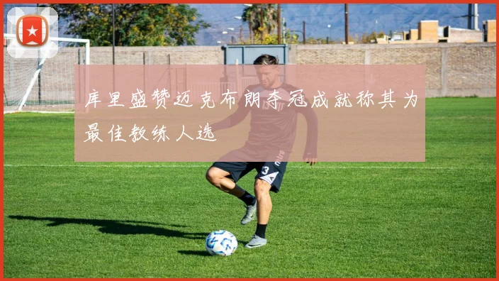 库里盛赞迈克布朗夺冠成就称其为最佳教练人选