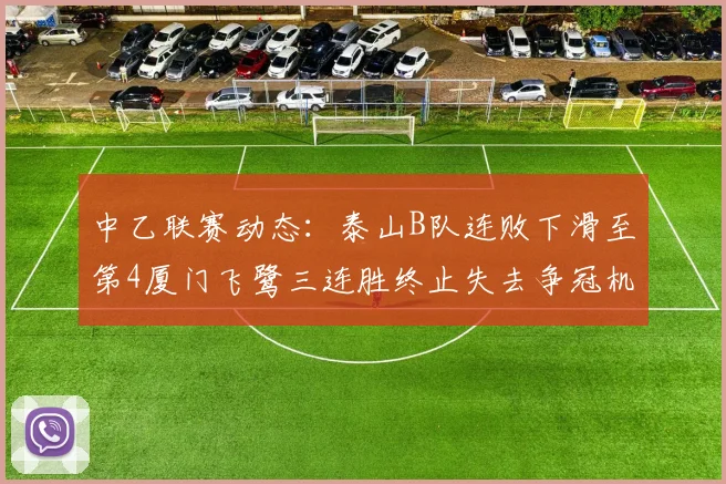 中乙联赛动态：泰山B队连败下滑至第4厦门飞鹭三连胜终止失去争冠机会