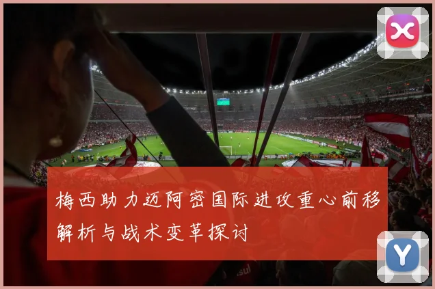梅西助力迈阿密国际进攻重心前移解析与战术变革探讨