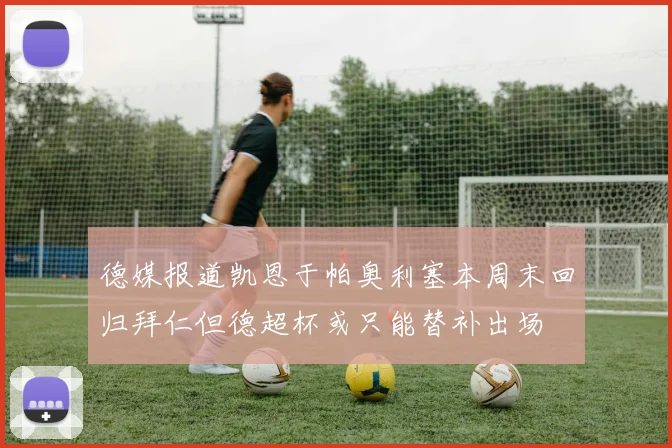 德媒报道凯恩于帕奥利塞本周末回归拜仁但德超杯或只能替补出场