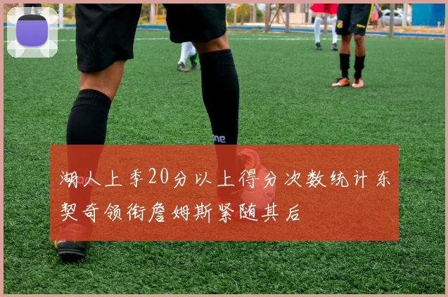 湖人上季20分以上得分次数统计东契奇领衔詹姆斯紧随其后