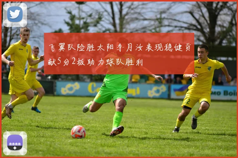 飞翼队险胜太阳李月汝表现稳健贡献5分2板助力球队胜利