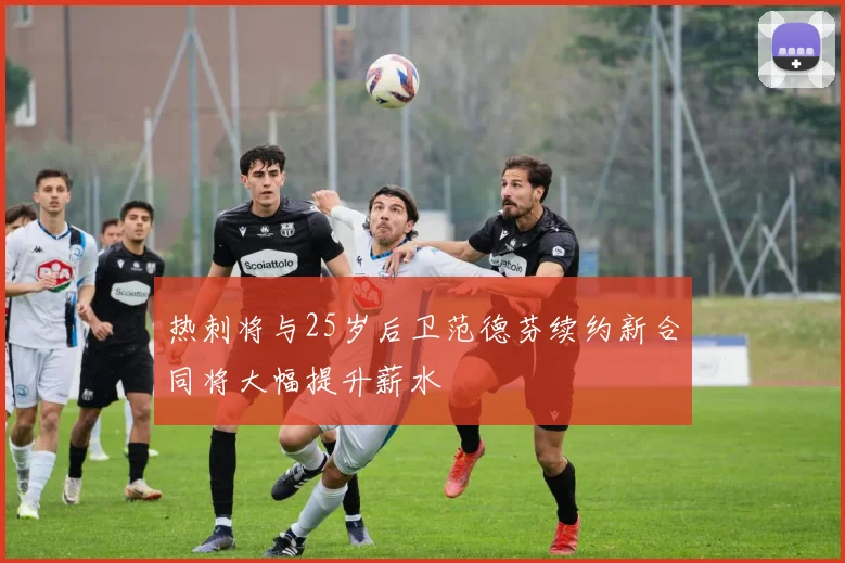 热刺将与25岁后卫范德芬续约新合同将大幅提升薪水