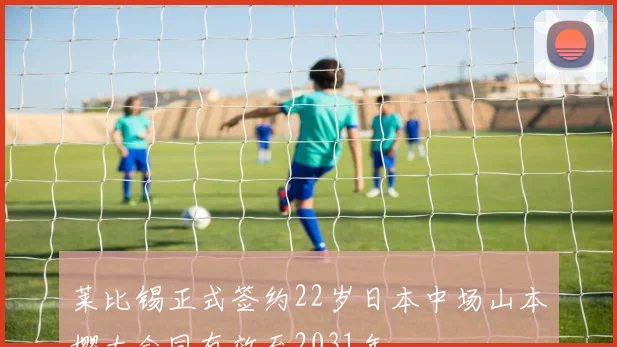 莱比锡正式签约22岁日本中场山本樱太合同有效至2031年