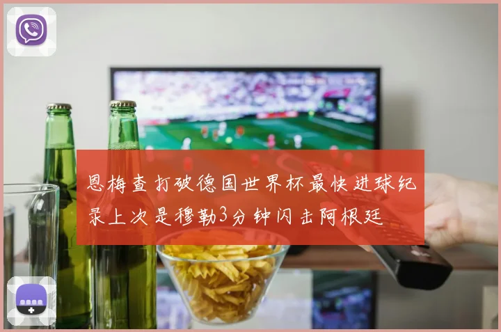 恩梅查打破德国世界杯最快进球纪录上次是穆勒3分钟闪击阿根廷