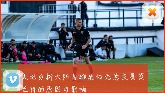 美记分析太阳与雄鹿均无意交易莫兰特的原因与影响