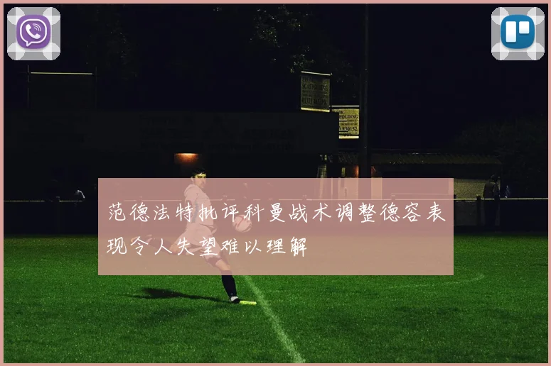 范德法特批评科曼战术调整德容表现令人失望难以理解