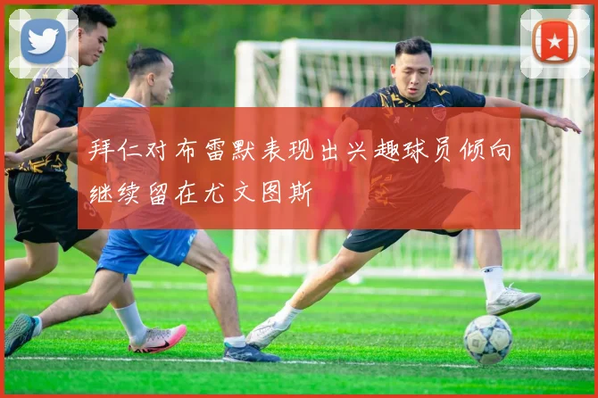 拜仁对布雷默表现出兴趣球员倾向继续留在尤文图斯
